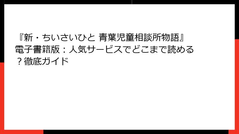『新・ちいさいひと 青葉児童相談所物語』電子書籍版：人気サービスでどこまで読める？徹底ガイド