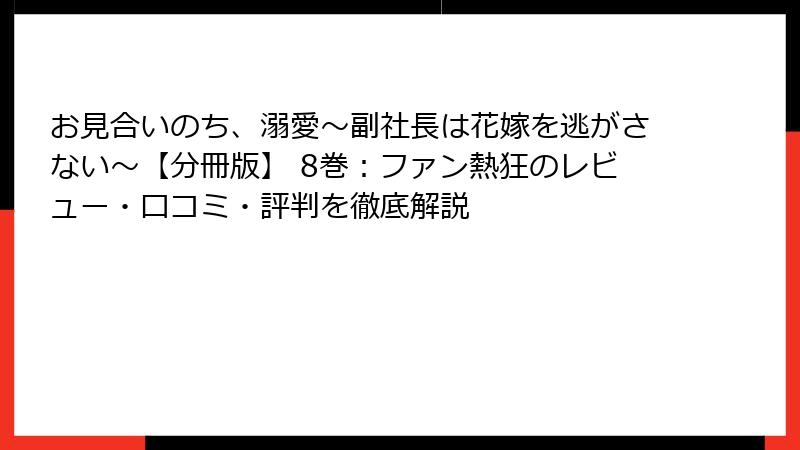お見合いのち、溺愛～副社長は花嫁を逃がさない～【分冊版】 8巻：ファン熱狂のレビュー・口コミ・評判を徹底解説