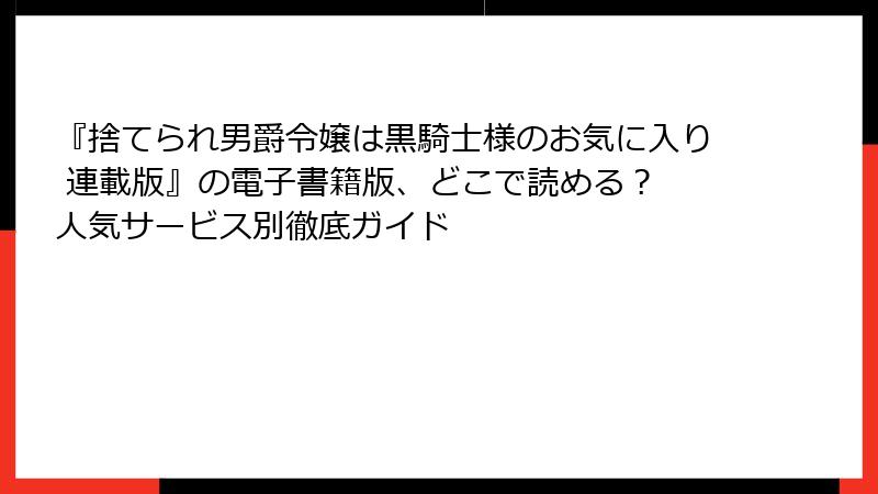 『捨てられ男爵令嬢は黒騎士様のお気に入り 連載版』の電子書籍版、どこで読める？ 人気サービス別徹底ガイド