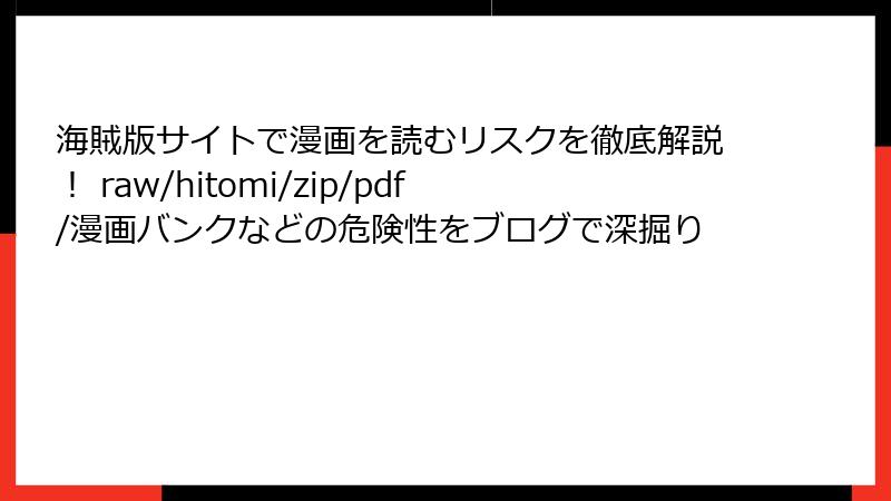 海賊版サイトで漫画を読むリスクを徹底解説！ raw/hitomi/zip/pdf/漫画バンクなどの危険性をブログで深掘り