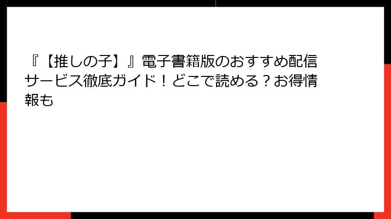 『【推しの子】』電子書籍版のおすすめ配信サービス徹底ガイド！どこで読める？お得情報も