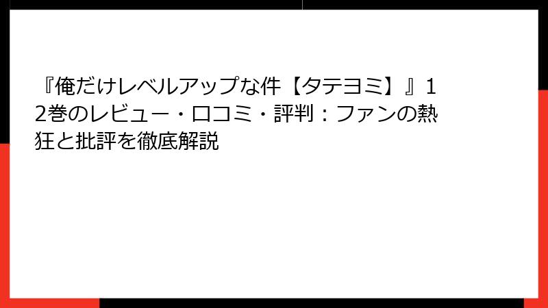『俺だけレベルアップな件【タテヨミ】』12巻のレビュー・口コミ・評判：ファンの熱狂と批評を徹底解説