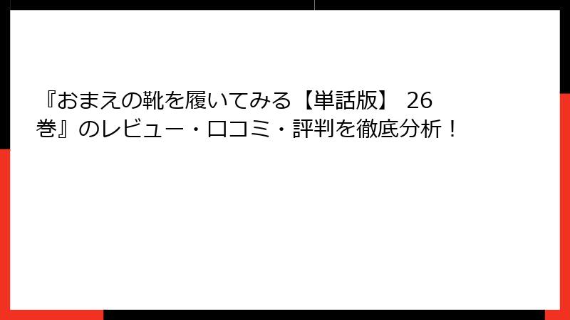 『おまえの靴を履いてみる【単話版】 26巻』のレビュー・口コミ・評判を徹底分析！