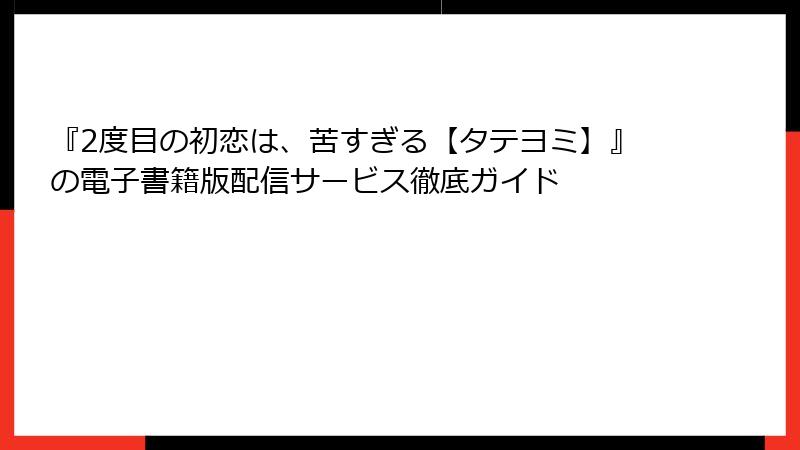 『2度目の初恋は、苦すぎる【タテヨミ】』の電子書籍版配信サービス徹底ガイド