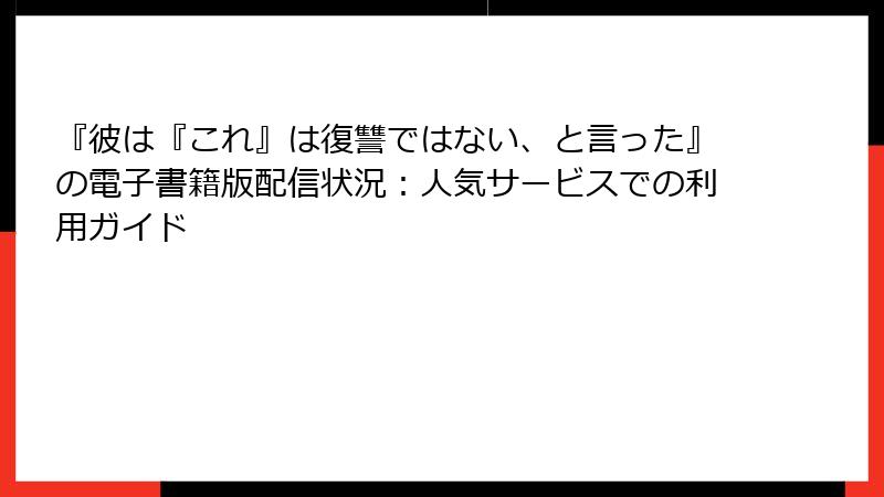 『彼は『これ』は復讐ではない、と言った』の電子書籍版配信状況：人気サービスでの利用ガイド