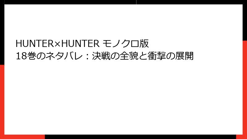 HUNTER×HUNTER モノクロ版 18巻のネタバレ：決戦の全貌と衝撃の展開