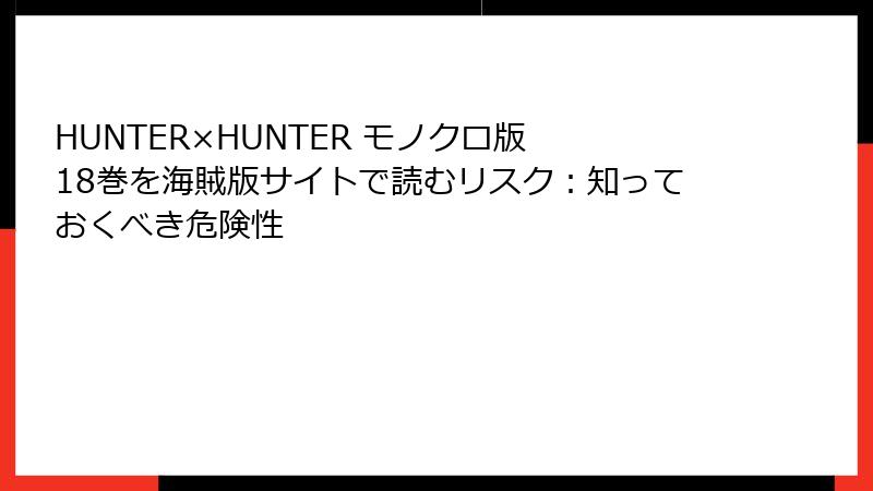 HUNTER×HUNTER モノクロ版 18巻を海賊版サイトで読むリスク：知っておくべき危険性