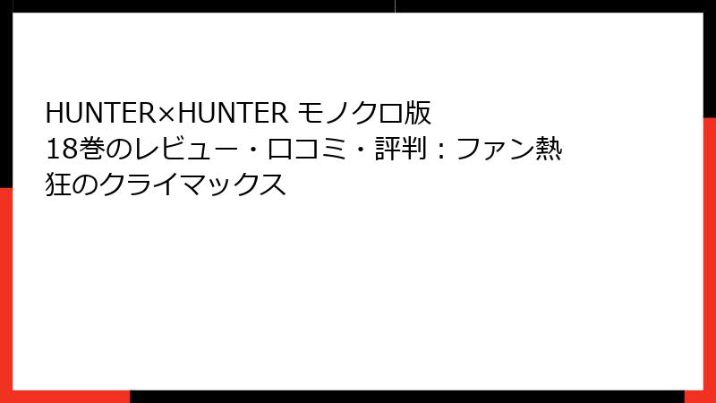 HUNTER×HUNTER モノクロ版 18巻のレビュー・口コミ・評判：ファン熱狂のクライマックス