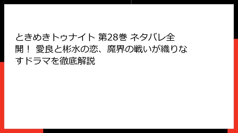 ときめきトゥナイト 第28巻 ネタバレ全開！ 愛良と彬水の恋、魔界の戦いが織りなすドラマを徹底解説