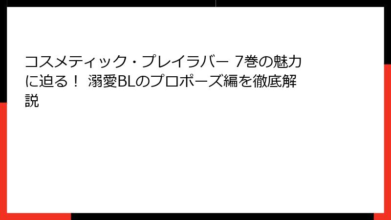 コスメティック・プレイラバー 7巻の魅力に迫る！ 溺愛BLのプロポーズ編を徹底解説