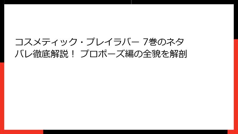コスメティック・プレイラバー 7巻のネタバレ徹底解説！ プロポーズ編の全貌を解剖