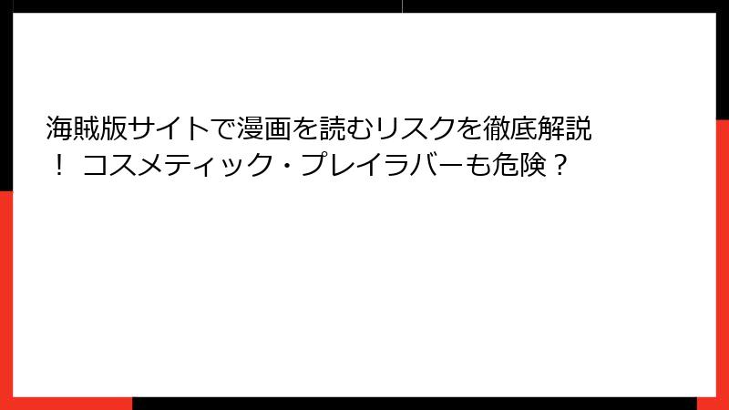 海賊版サイトで漫画を読むリスクを徹底解説！ コスメティック・プレイラバーも危険？