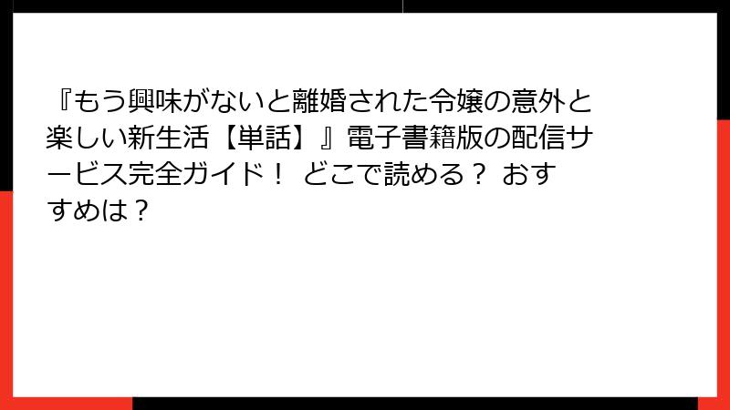 『もう興味がないと離婚された令嬢の意外と楽しい新生活【単話】』電子書籍版の配信サービス完全ガイド！ どこで読める？ おすすめは？