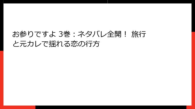 お参りですよ 3巻：ネタバレ全開！ 旅行と元カレで揺れる恋の行方