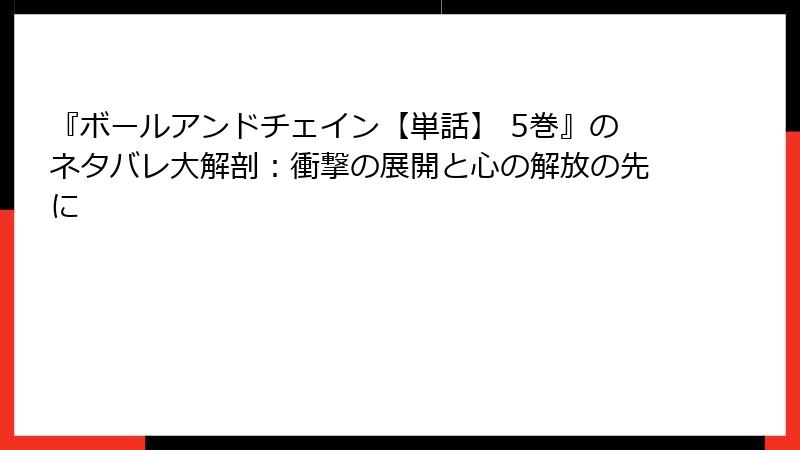 『ボールアンドチェイン【単話】 5巻』のネタバレ大解剖：衝撃の展開と心の解放の先に