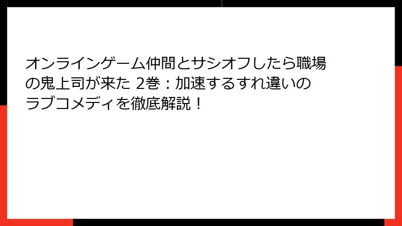 オンラインゲーム仲間とサシオフしたら職場の鬼上司が来た 2巻：加速するすれ違いのラブコメディを徹底解説！