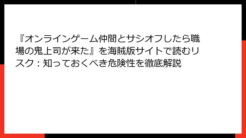 『オンラインゲーム仲間とサシオフしたら職場の鬼上司が来た』を海賊版サイトで読むリスク：知っておくべき危険性を徹底解説