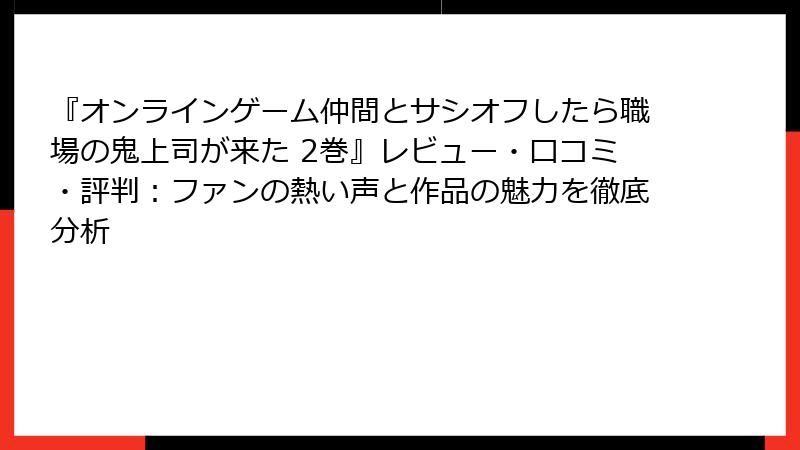 『オンラインゲーム仲間とサシオフしたら職場の鬼上司が来た 2巻』レビュー・口コミ・評判：ファンの熱い声と作品の魅力を徹底分析