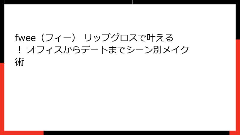 fwee（フィー） リップグロスで叶える！ オフィスからデートまでシーン別メイク術