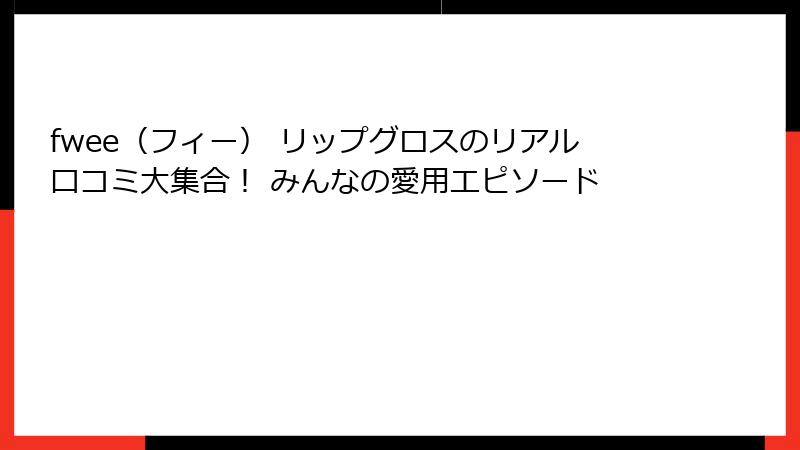 fwee（フィー） リップグロスのリアル口コミ大集合！ みんなの愛用エピソード