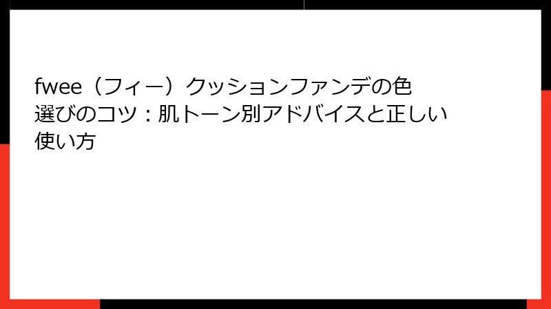 fwee（フィー）クッションファンデの色選びのコツ：肌トーン別アドバイスと正しい使い方