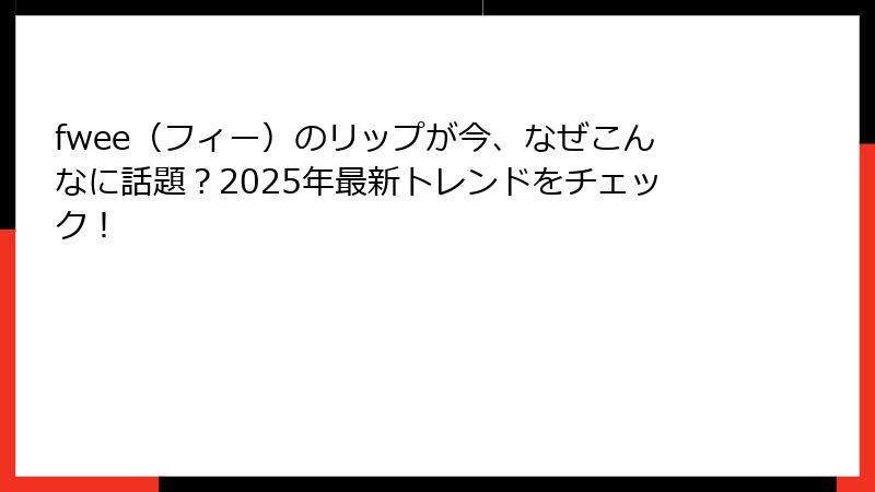 fwee（フィー）のリップが今、なぜこんなに話題？2025年最新トレンドをチェック！