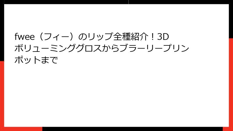 fwee（フィー）のリップ全種紹介！3Dボリューミンググロスからブラーリープリンポットまで