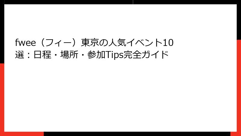 fwee（フィー）東京の人気イベント10選：日程・場所・参加Tips完全ガイド