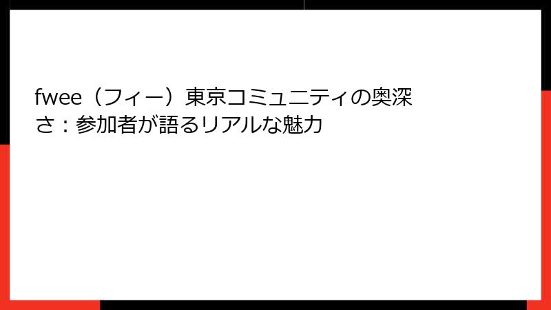 fwee（フィー）東京コミュニティの奥深さ：参加者が語るリアルな魅力