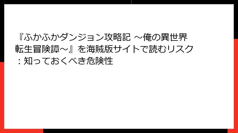 『ふかふかダンジョン攻略記 ～俺の異世界転生冒険譚～』を海賊版サイトで読むリスク：知っておくべき危険性