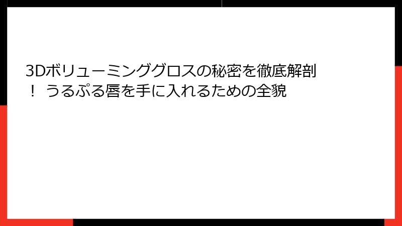 3Dボリューミンググロスの秘密を徹底解剖！ うるぷる唇を手に入れるための全貌