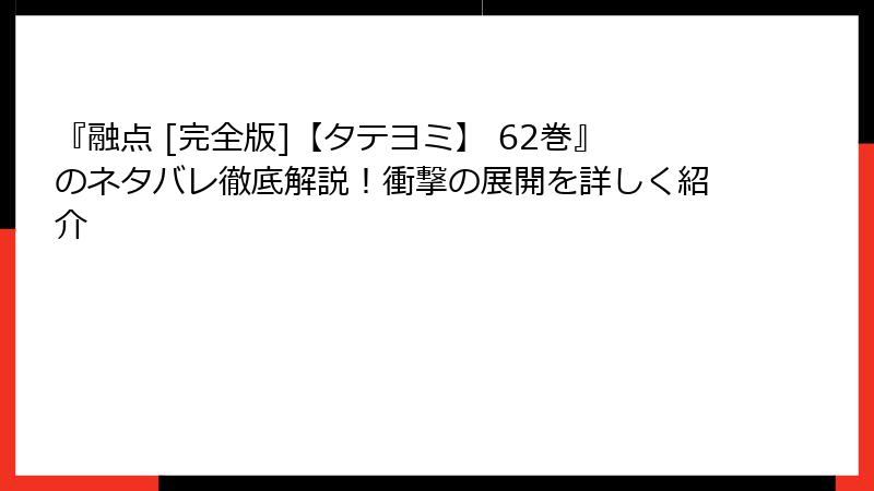 『融点 [完全版]【タテヨミ】 62巻』のネタバレ徹底解説！衝撃の展開を詳しく紹介