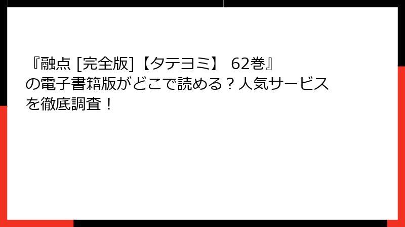 『融点 [完全版]【タテヨミ】 62巻』の電子書籍版がどこで読める？人気サービスを徹底調査！