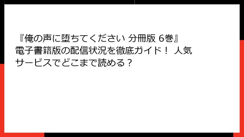 『俺の声に堕ちてください 分冊版 6巻』電子書籍版の配信状況を徹底ガイド！ 人気サービスでどこまで読める？
