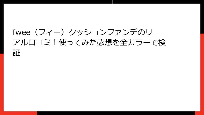fwee（フィー）クッションファンデのリアル口コミ！使ってみた感想を全カラーで検証