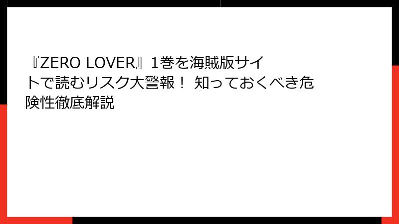 『ZERO LOVER』1巻を海賊版サイトで読むリスク大警報！ 知っておくべき危険性徹底解説