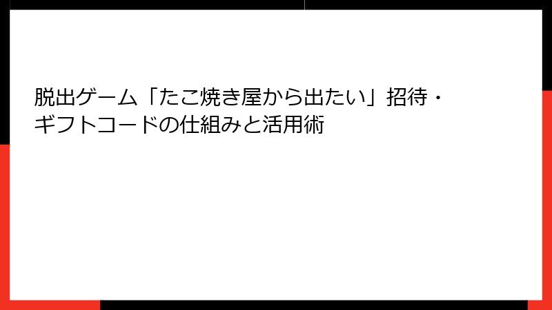 脱出ゲーム「たこ焼き屋から出たい」招待・ギフトコードの仕組みと活用術