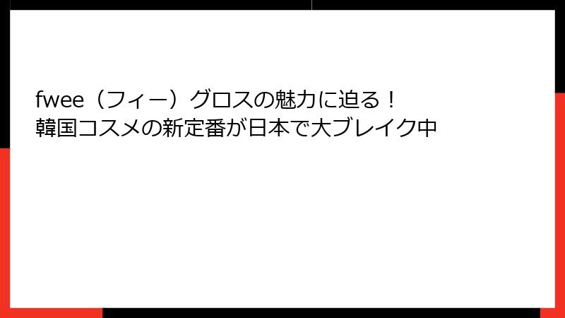 fwee（フィー）グロスの魅力に迫る！ 韓国コスメの新定番が日本で大ブレイク中