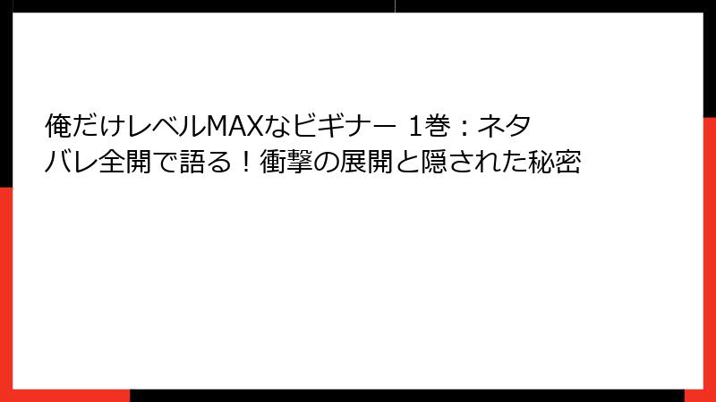 俺だけレベルMAXなビギナー 1巻：ネタバレ全開で語る！衝撃の展開と隠された秘密