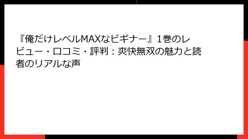 『俺だけレベルMAXなビギナー』1巻のレビュー・口コミ・評判：爽快無双の魅力と読者のリアルな声