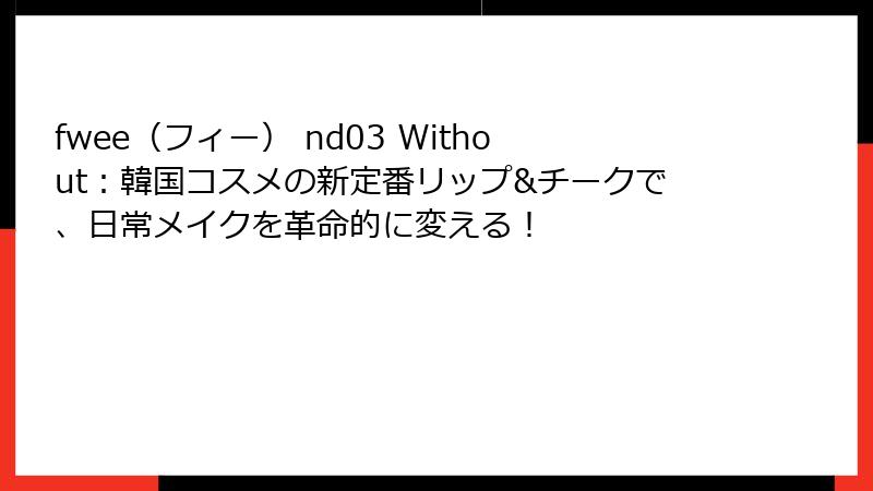 fwee（フィー） nd03 Without：韓国コスメの新定番リップ&チークで、日常メイクを革命的に変える！