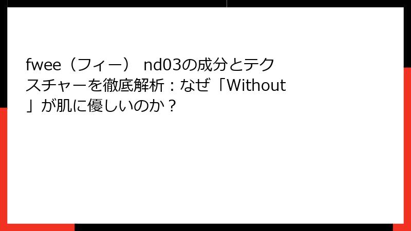 fwee（フィー） nd03の成分とテクスチャーを徹底解析：なぜ「Without」が肌に優しいのか？
