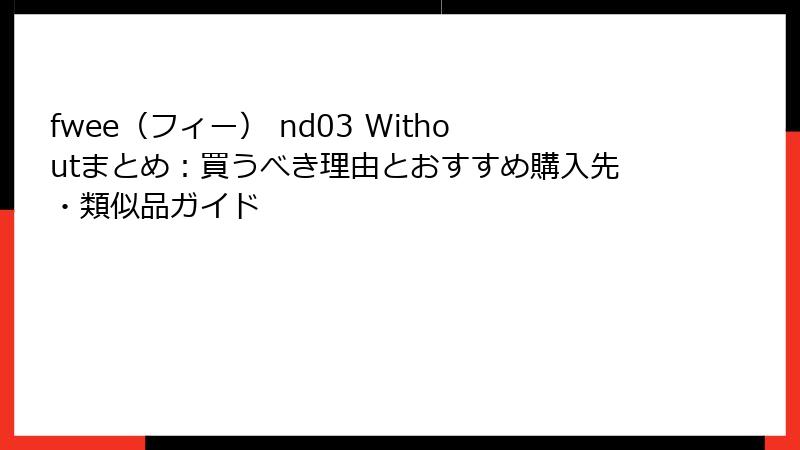 fwee（フィー） nd03 Withoutまとめ：買うべき理由とおすすめ購入先・類似品ガイド