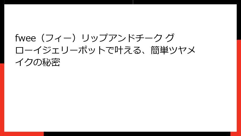 fwee（フィー）リップアンドチーク グローイジェリーポットで叶える、簡単ツヤメイクの秘密