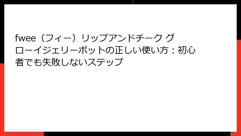 fwee（フィー）リップアンドチーク グローイジェリーポットの正しい使い方：初心者でも失敗しないステップ
