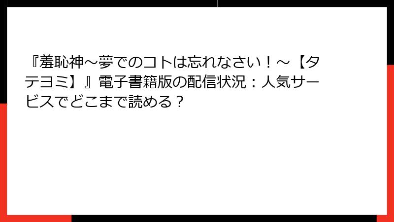 『羞恥神~夢でのコトは忘れなさい!~【タテヨミ】』電子書籍版の配信状況:人気サービスでどこまで読める?