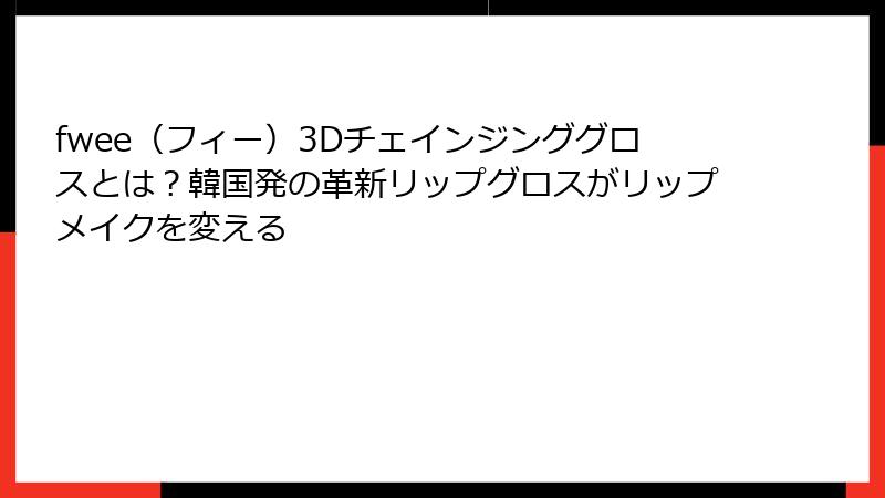 fwee（フィー）3Dチェインジンググロスとは？韓国発の革新リップグロスがリップメイクを変える