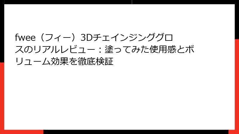 fwee（フィー）3Dチェインジンググロスのリアルレビュー：塗ってみた使用感とボリューム効果を徹底検証