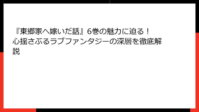 『東郷家へ嫁いだ話』6巻の魅力に迫る! 心揺さぶるラブファンタジーの深層を徹底解説