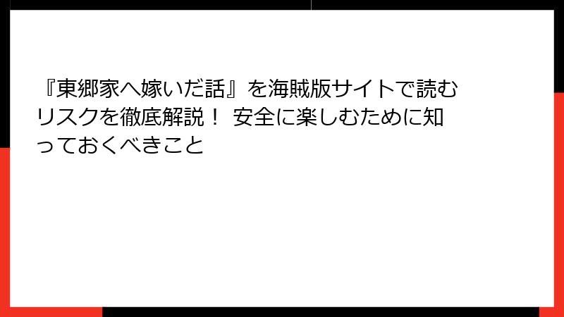『東郷家へ嫁いだ話』を海賊版サイトで読むリスクを徹底解説! 安全に楽しむために知っておくべきこと